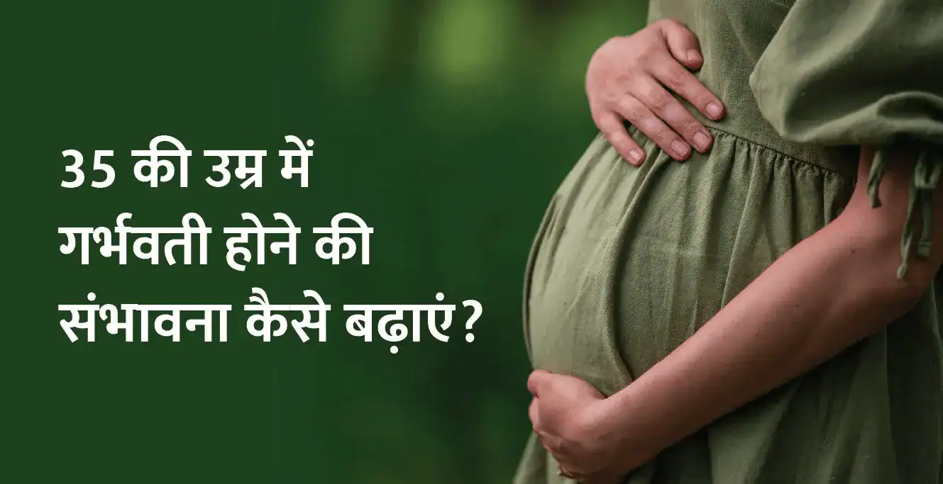 35 की उम्र में गर्भवती होने की संभावना कैसे बढ़ाएं?