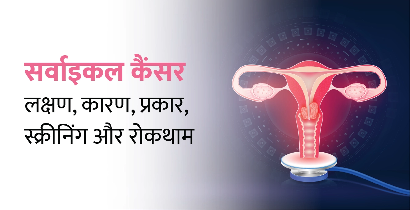 सर्वाइकल कैंसर (Cervical Cancer in Hindi) – लक्षण, कारण, प्रकार, स्क्रीनिंग और रोकथाम