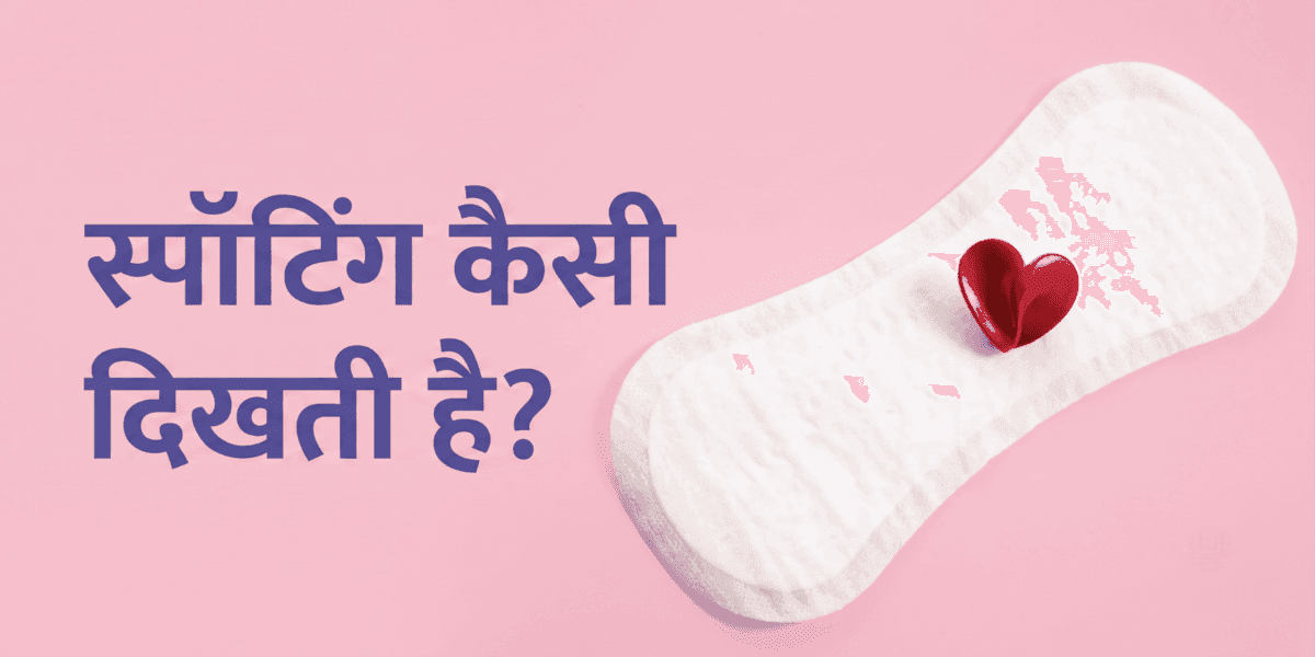 स्पॉटिंग कैसी दिखती है? रंग, कारण और यह पीरियड से कैसे अलग है