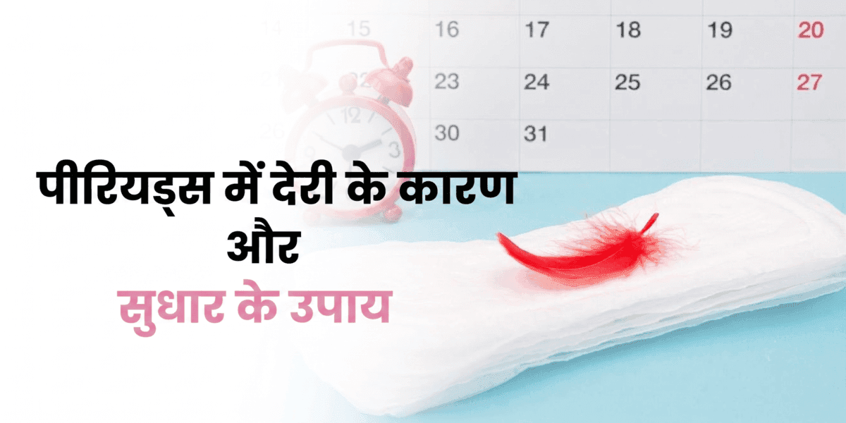 पीरियड्स में देरी के कारण और सुधार के उपाय