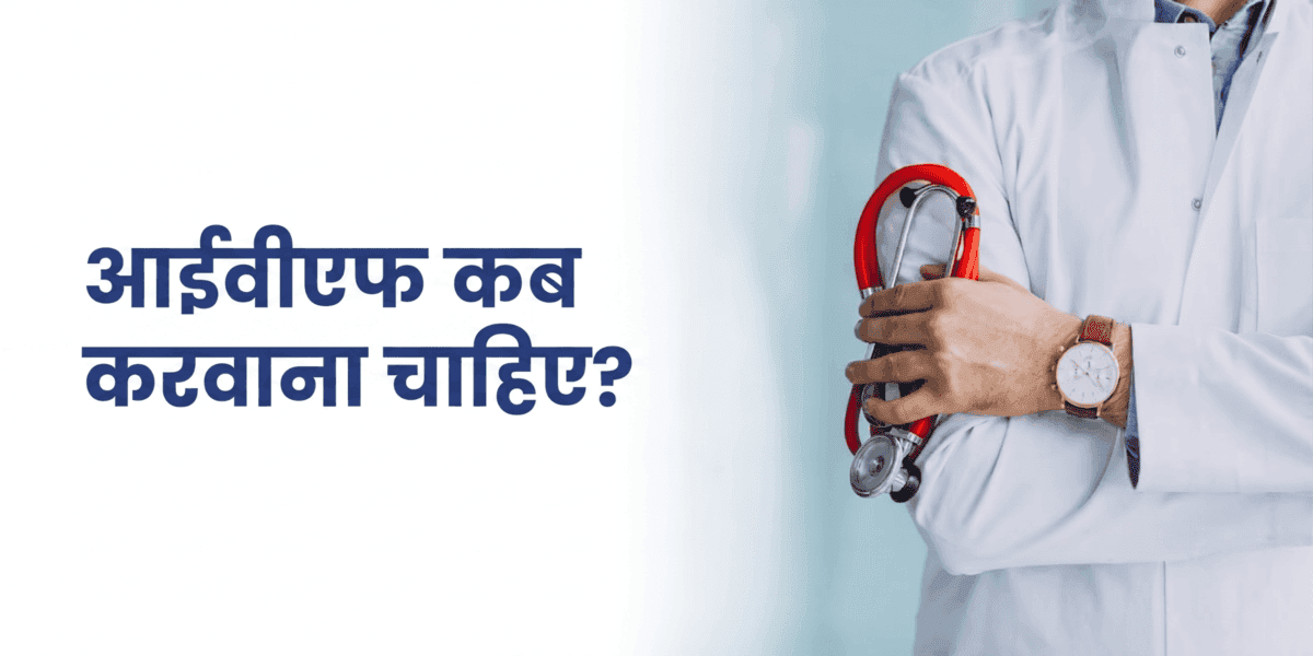 IVF कब करवाना चाहिए? सही समय और डॉक्टर से कब मिलें