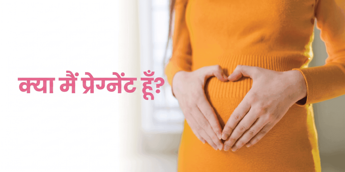 क्या मैं प्रेग्नेंट हूँ? प्रेग्नेंसी के शुरुआती लक्षण, वे कब दिखते हैं और टेस्ट कब करना चाहिए