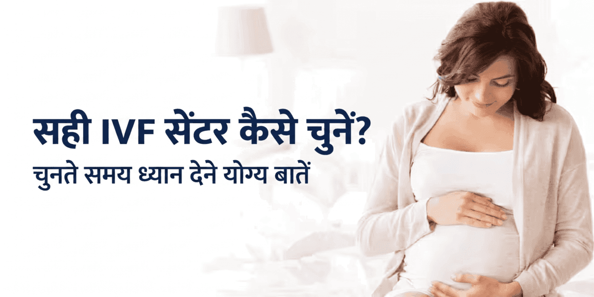 IVF अस्पताल कैसे चुनें? सही आईवीएफ सेंटर चुनते समय ध्यान देने योग्य महत्वपूर्ण बातें