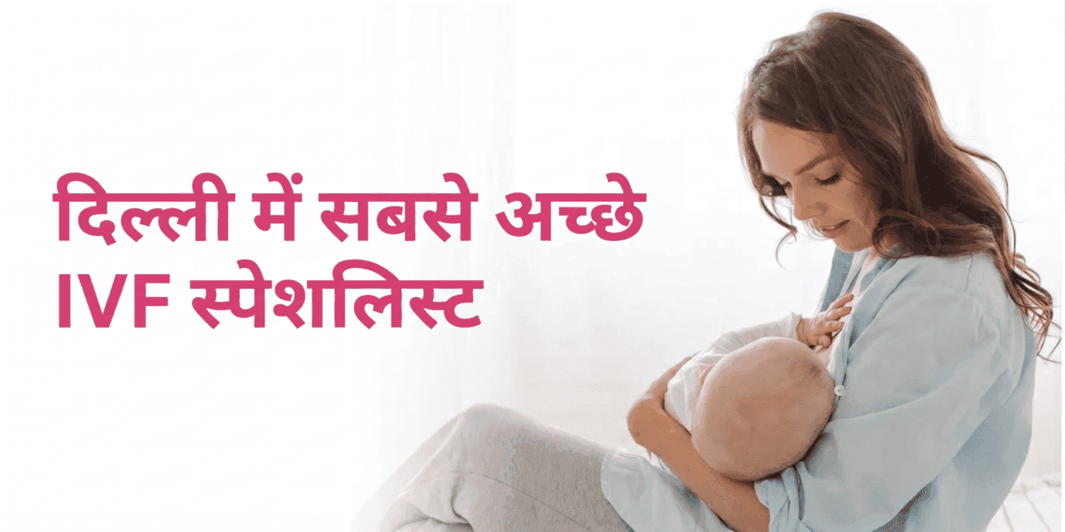 दिल्ली में सबसे अच्छे IVF स्पेशलिस्ट